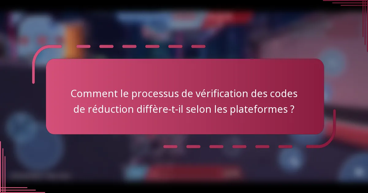 Comment le processus de vérification des codes de réduction diffère-t-il selon les plateformes ?