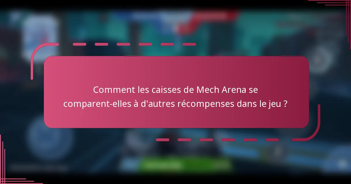 Comment les caisses de Mech Arena se comparent-elles à d'autres récompenses dans le jeu ?
