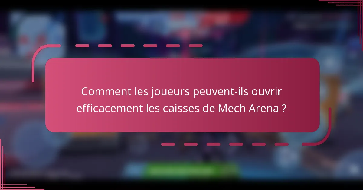 Comment les joueurs peuvent-ils ouvrir efficacement les caisses de Mech Arena ?