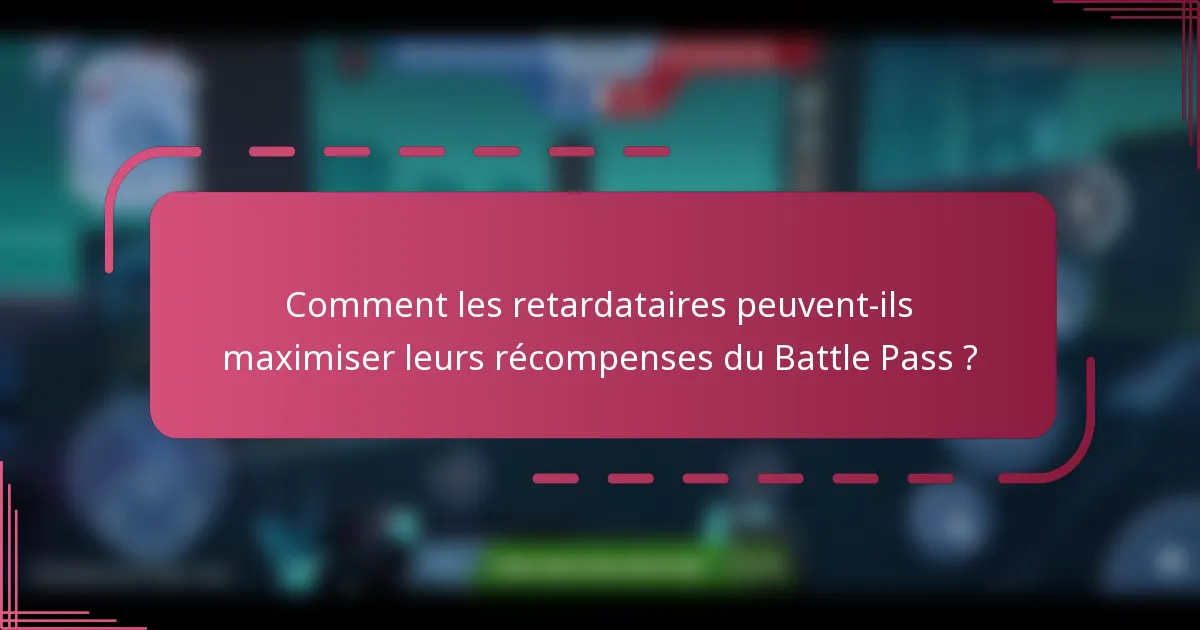 Comment les retardataires peuvent-ils maximiser leurs récompenses du Battle Pass ?