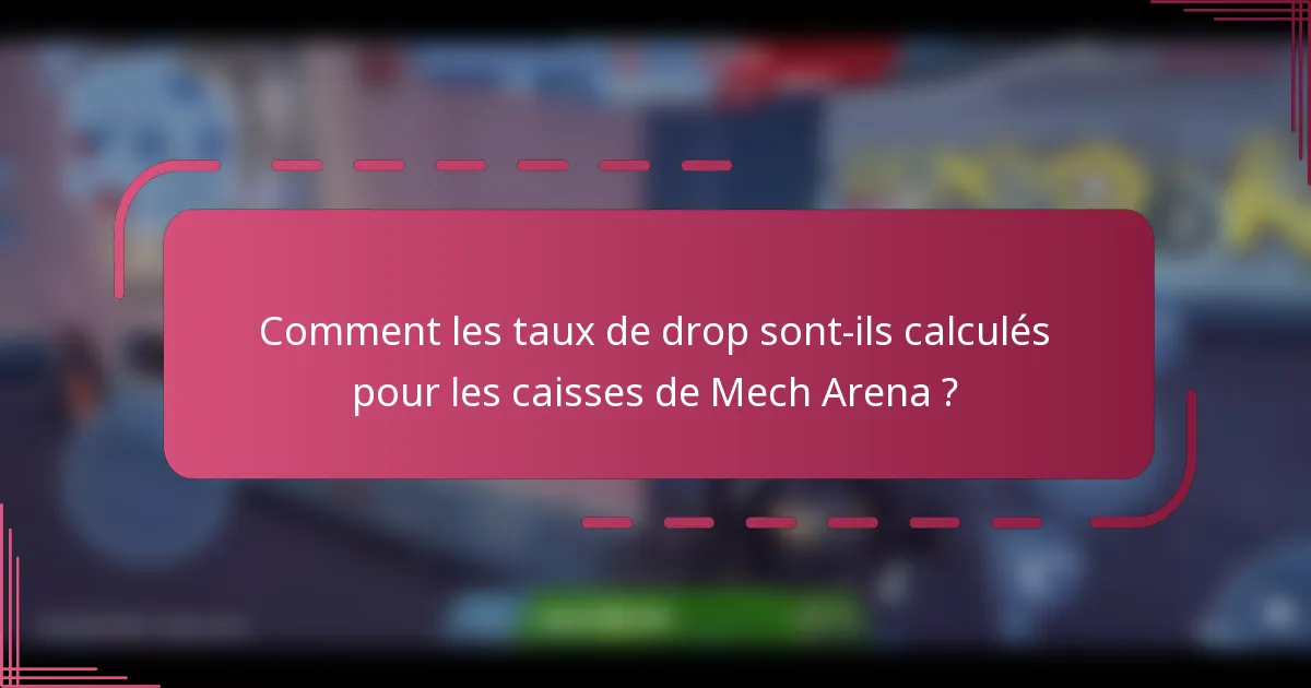 Comment les taux de drop sont-ils calculés pour les caisses de Mech Arena ?