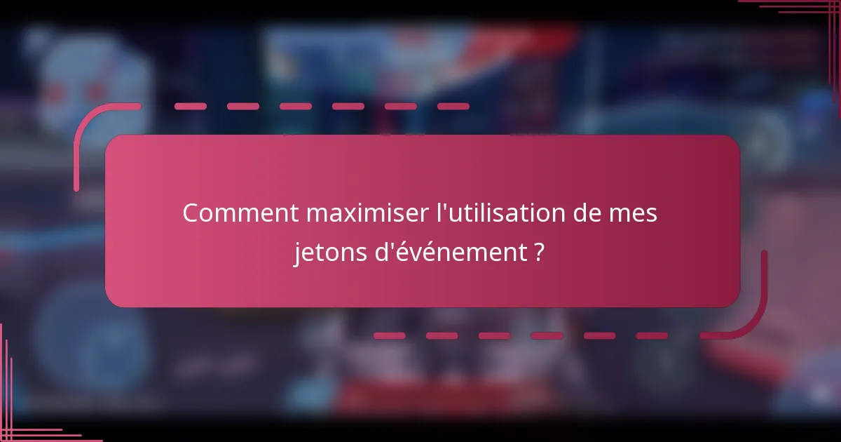 Comment maximiser l'utilisation de mes jetons d'événement ?