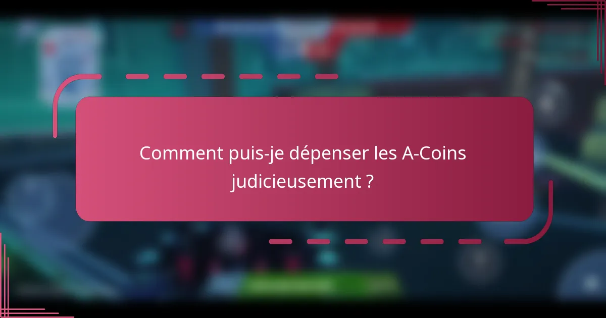 Comment puis-je dépenser les A-Coins judicieusement ?