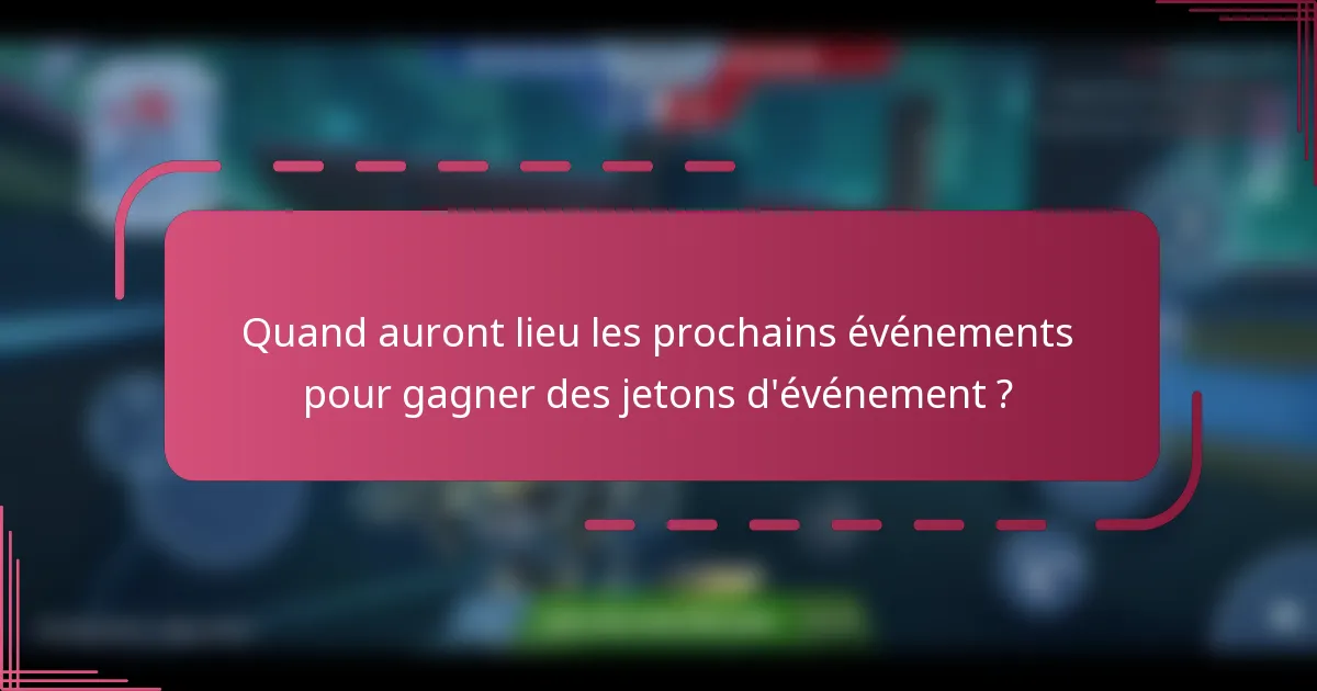 Quand auront lieu les prochains événements pour gagner des jetons d'événement ?