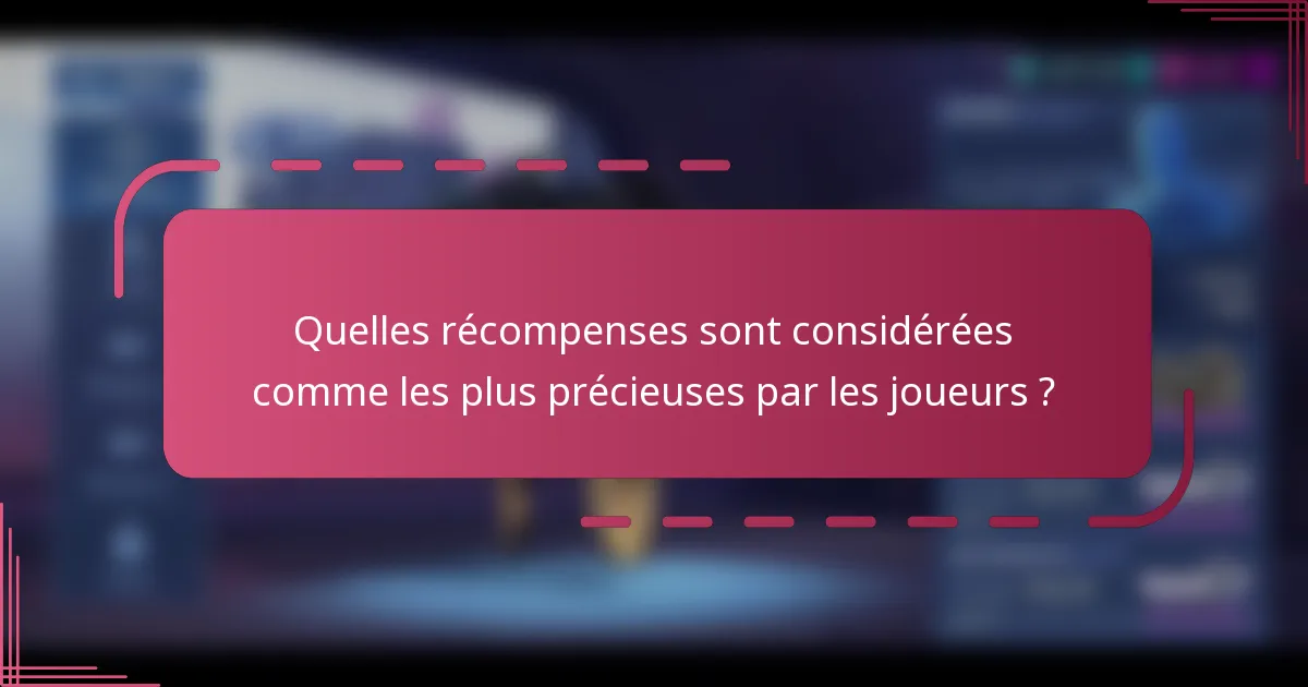 Quelles récompenses sont considérées comme les plus précieuses par les joueurs ?
