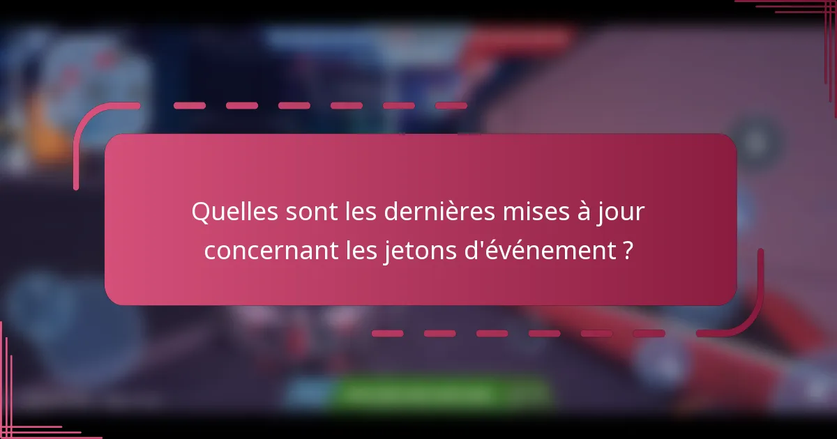 Quelles sont les dernières mises à jour concernant les jetons d'événement ?