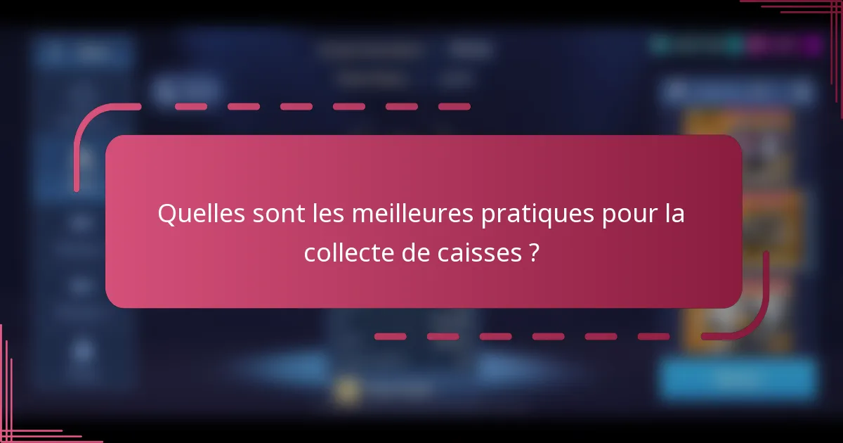 Quelles sont les meilleures pratiques pour la collecte de caisses ?