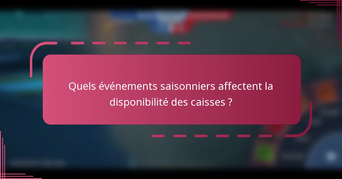 Quels événements saisonniers affectent la disponibilité des caisses ?