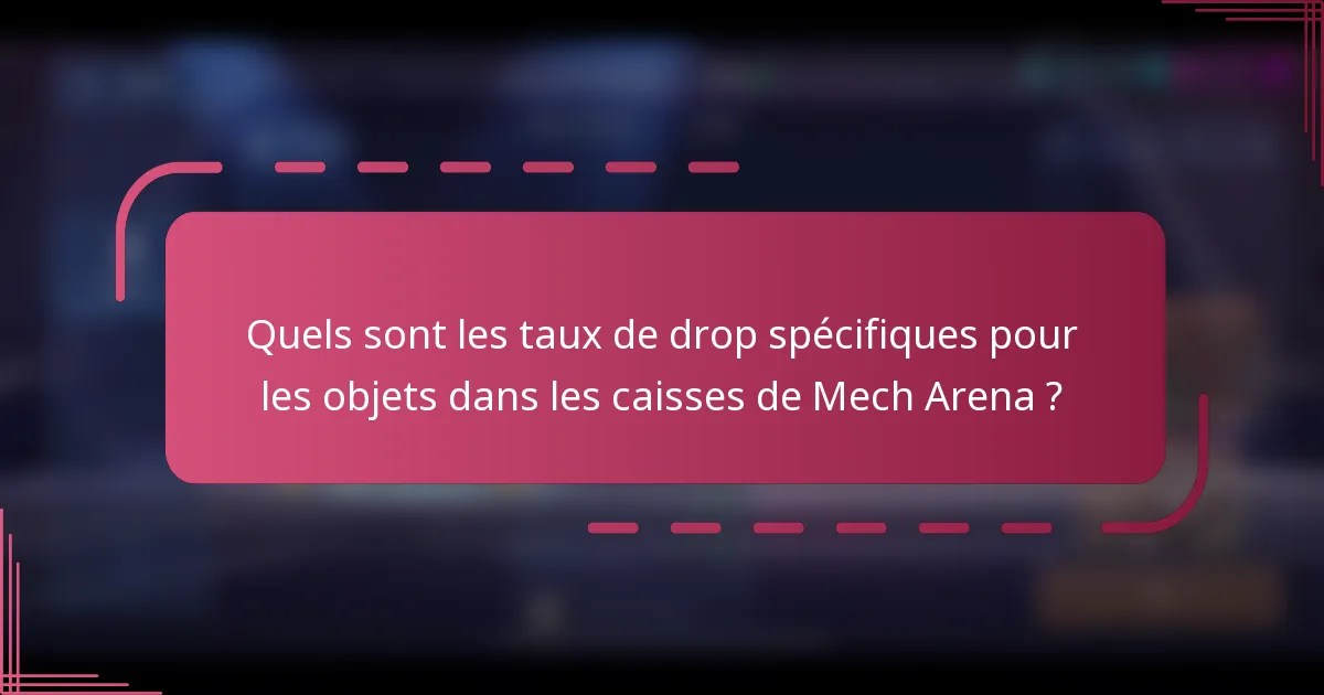 Quels sont les taux de drop spécifiques pour les objets dans les caisses de Mech Arena ?